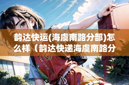 韻達(dá)快運(yùn)(海虞南路分部)怎么樣（韻達(dá)快遞海虞南路分部）
