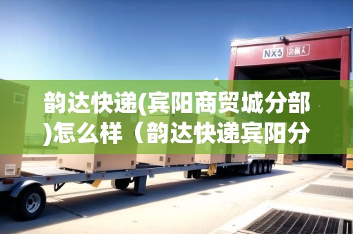 韻達(dá)快遞(賓陽商貿(mào)城分部)怎么樣（韻達(dá)快遞賓陽分公司電話）