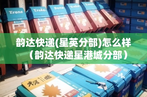 韻達(dá)快遞(星英分部)怎么樣（韻達(dá)快遞星港城分部）