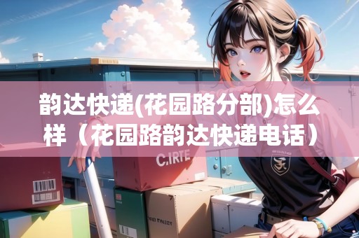 韻達快遞(花園路分部)怎么樣（花園路韻達快遞電話）
