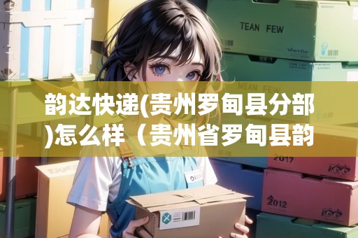 韻達(dá)快遞(貴州羅甸縣分部)怎么樣（貴州省羅甸縣韻達(dá)快遞）