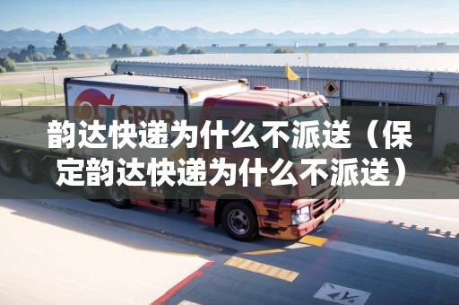 韻達快遞為什么不派送（保定韻達快遞為什么不派送）