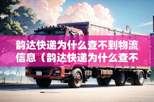 韻達(dá)快遞為什么查不到物流信息（韻達(dá)快遞為什么查不到物流信息怎么辦）