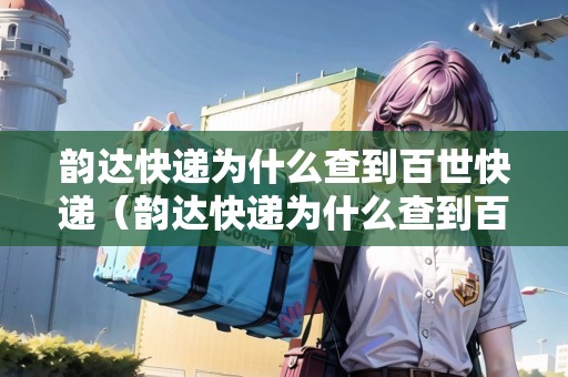 韻達(dá)快遞為什么查到百世快遞（韻達(dá)快遞為什么查到百世快遞了）