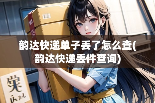 韻達快遞單子丟了怎么查(韻達快遞丟件查詢) 韻達快遞單子丟了怎么查(韻達快遞丟件查詢)