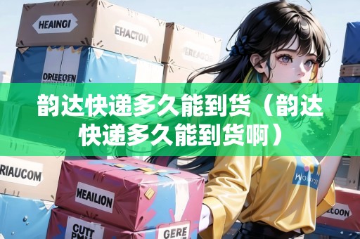 韻達快遞多久能到貨（韻達快遞多久能到貨?。? title=