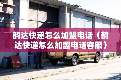 韻達(dá)快遞怎么加盟電話（韻達(dá)快遞怎么加盟電話客服）