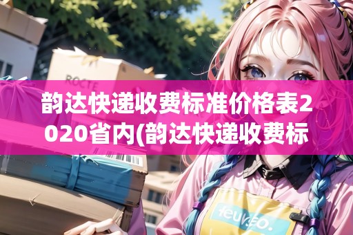 韻達(dá)快遞收費(fèi)標(biāo)準(zhǔn)價(jià)格表2020省內(nèi)(韻達(dá)快遞收費(fèi)標(biāo)準(zhǔn))