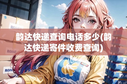韻達快遞查詢電話多少(韻達快遞寄件收費查詢)