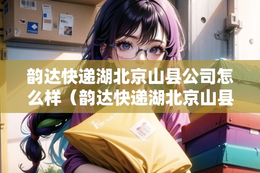 韻達(dá)快遞湖北京山縣公司怎么樣（韻達(dá)快遞湖北京山縣公司怎么樣?。? title=