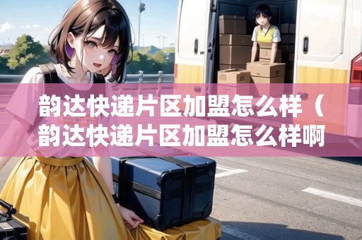 韻達快遞片區(qū)加盟怎么樣（韻達快遞片區(qū)加盟怎么樣?。? title=