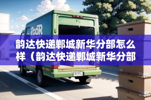 韻達(dá)快遞鄲城新華分部怎么樣(韻達(dá)快遞鄲城新華分部怎么樣?。? title=