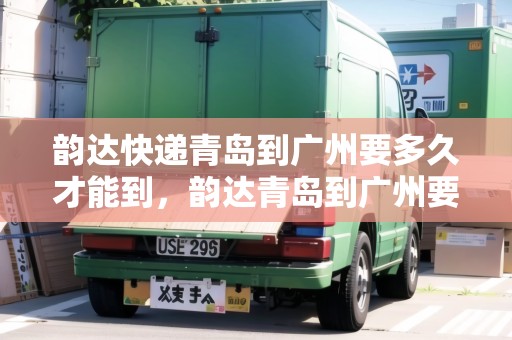 韻達快遞青島到廣州要多久才能到，韻達青島到廣州要多久能到