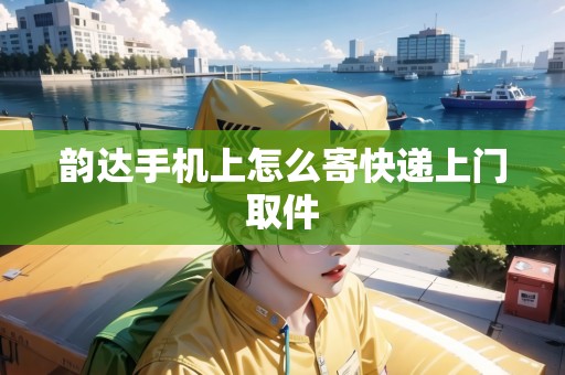 韻達(dá)手機(jī)上怎么寄快遞上門取件 韻達(dá)手機(jī)上怎么寄快遞上門取件