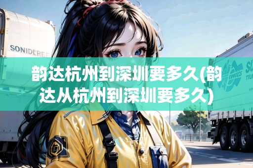 韻達杭州到深圳要多久(韻達從杭州到深圳要多久) 韻達杭州到深圳要多久(韻達從杭州到深圳要多久)