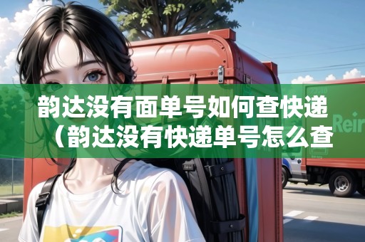 韻達(dá)沒有面單號(hào)如何查快遞（韻達(dá)沒有快遞單號(hào)怎么查快遞單號(hào)）