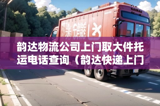 韻達(dá)物流公司上門取大件托運(yùn)電話查詢（韻達(dá)快遞上門取件電話）