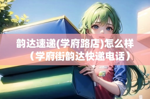 韻達速遞(學府路店)怎么樣（學府街韻達快遞電話）