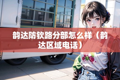 韻達(dá)防欽路分部怎么樣（韻達(dá)區(qū)域電話）