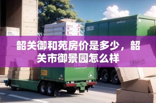 韶關(guān)御和苑房?jī)r(jià)是多少，韶關(guān)市御景園怎么樣