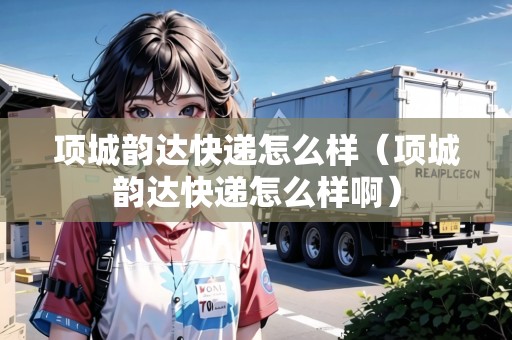 項城韻達(dá)快遞怎么樣(項城韻達(dá)快遞怎么樣?。? title=