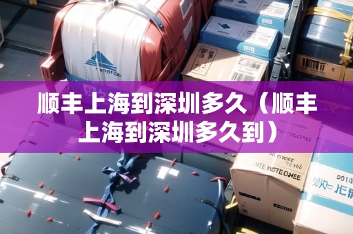 順豐上海到深圳多久（順豐上海到深圳多久到）