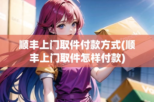 順豐上門取件付款方式(順豐上門取件怎樣付款)