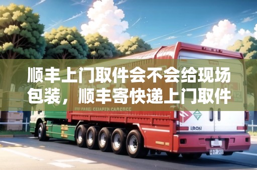 順豐上門取件會(huì)不會(huì)給現(xiàn)場包裝，順豐寄快遞上門取件文件封