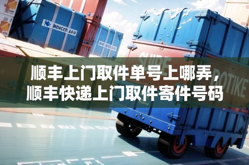 順豐上門取件單號上哪弄，順豐快遞上門取件寄件號碼怎么填