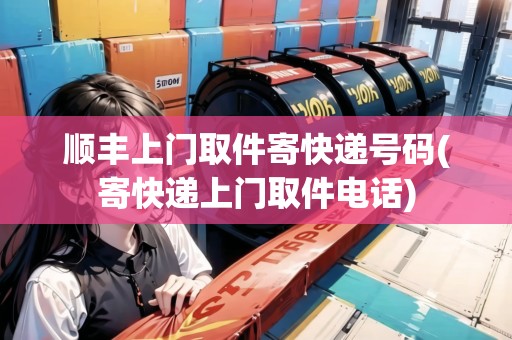 順豐上門取件寄快遞號碼(寄快遞上門取件電話)
