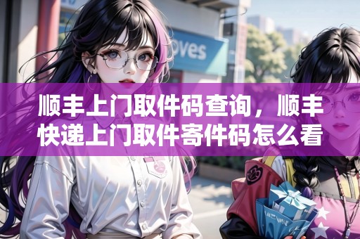 順豐上門(mén)取件碼查詢(xún)，順豐快遞上門(mén)取件寄件碼怎么看