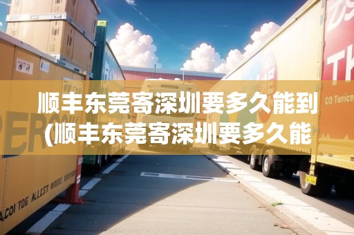 順豐東莞寄深圳要多久能到(順豐東莞寄深圳要多久能到貨)