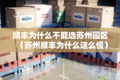 順豐為什么不能選蘇州園區(qū)（蘇州順豐為什么這么慢）