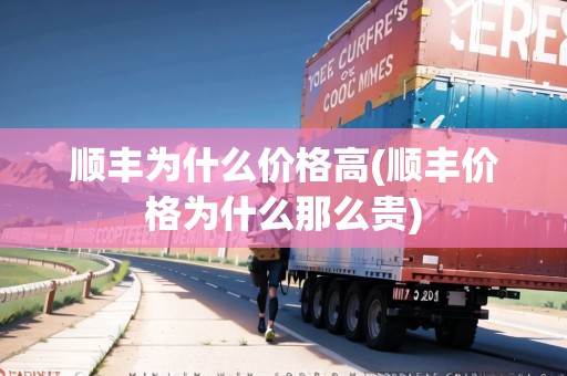 順豐為什么價格高(順豐價格為什么那么貴)