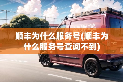 順豐為什么服務(wù)號(hào)(順豐為什么服務(wù)號(hào)查詢不到)