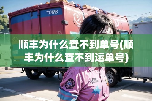 順豐為什么查不到單號(順豐為什么查不到運(yùn)單號)