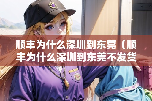 順豐為什么深圳到東莞（順豐為什么深圳到東莞不發(fā)貨）