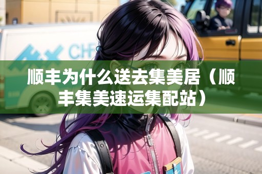 順豐為什么送去集美居（順豐集美速運(yùn)集配站）