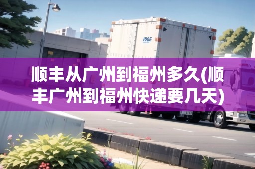 順豐從廣州到福州多久(順豐廣州到福州快遞要幾天)