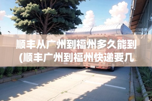 順豐從廣州到福州多久能到(順豐廣州到福州快遞要幾天時間)