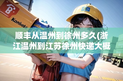 順豐從溫州到徐州多久(浙江溫州到江蘇徐州快遞大概幾天)