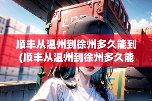 順豐從溫州到徐州多久能到(順豐從溫州到徐州多久能到達(dá))