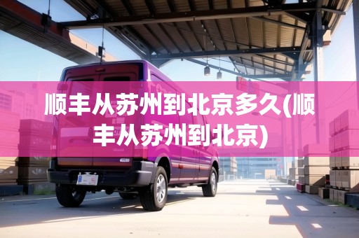 順豐從蘇州到北京多久(順豐從蘇州到北京)