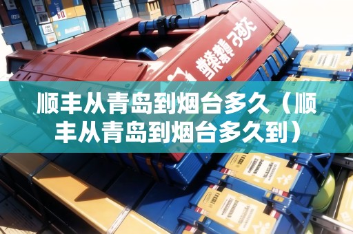順豐從青島到煙臺多久（順豐從青島到煙臺多久到）