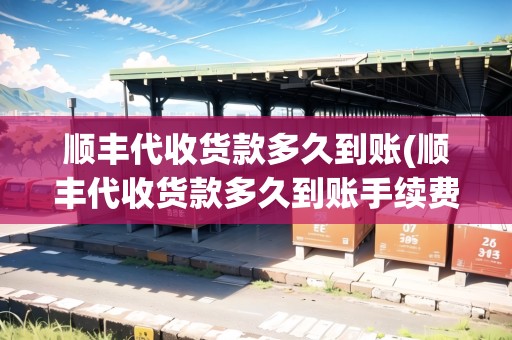 順豐代收貨款多久到賬(順豐代收貨款多久到賬手續(xù)費(fèi))