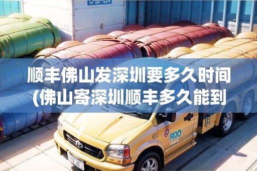 順豐佛山發(fā)深圳要多久時(shí)間(佛山寄深圳順豐多久能到)