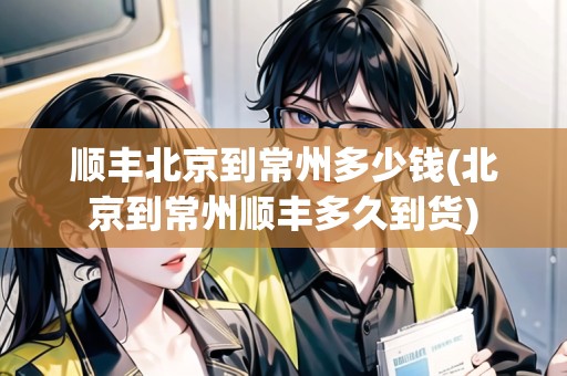 順豐北京到常州多少錢(北京到常州順豐多久到貨)