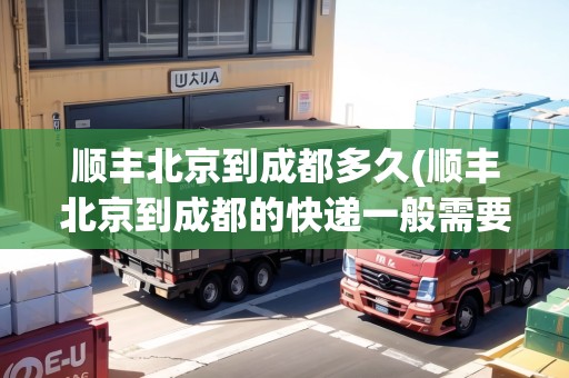 順豐北京到成都多久(順豐北京到成都的快遞一般需要多久)