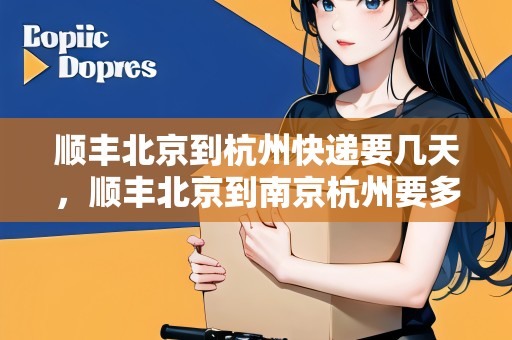 順豐北京到杭州快遞要幾天，順豐北京到南京杭州要多久能到