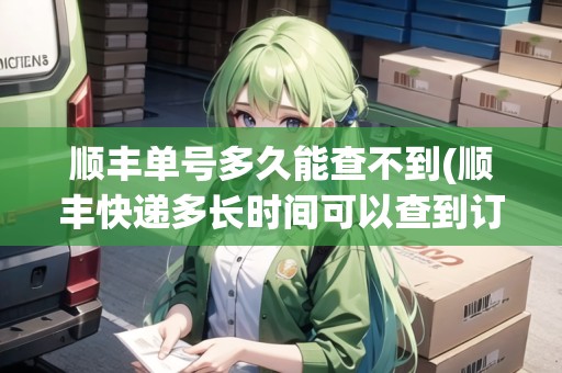 順豐單號多久能查不到(順豐快遞多長時間可以查到訂單號)